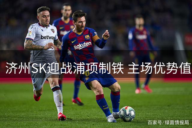 济州SK迎战浦项制铁 主场优势值得期待